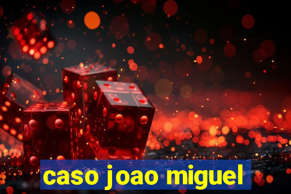 caso joao miguel